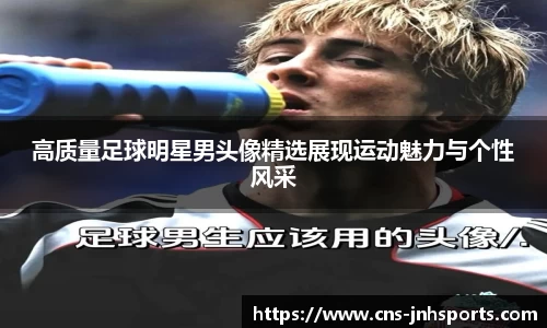 高质量足球明星男头像精选展现运动魅力与个性风采