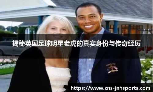 揭秘英国足球明星老虎的真实身份与传奇经历