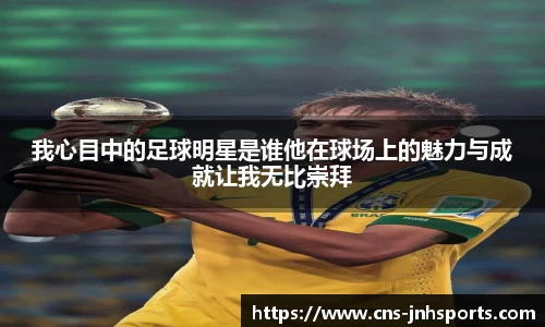我心目中的足球明星是谁他在球场上的魅力与成就让我无比崇拜