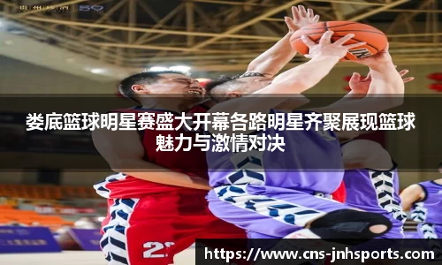 娄底篮球明星赛盛大开幕各路明星齐聚展现篮球魅力与激情对决